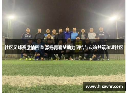 社区足球赛激情四溢 激扬青春梦助力团结与友谊共筑和谐社区