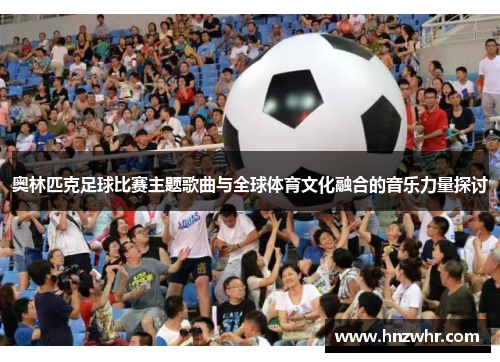 奥林匹克足球比赛主题歌曲与全球体育文化融合的音乐力量探讨