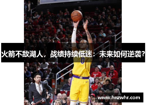 火箭不敌湖人，战绩持续低迷：未来如何逆袭？