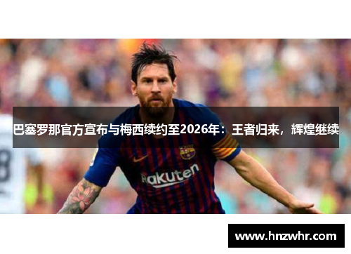 巴塞罗那官方宣布与梅西续约至2026年：王者归来，辉煌继续