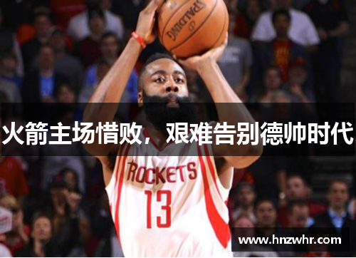 火箭主场惜败，艰难告别德帅时代