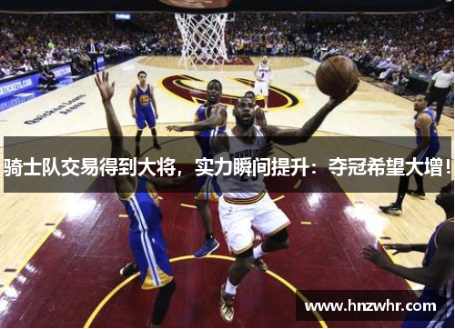 骑士队交易得到大将，实力瞬间提升：夺冠希望大增！