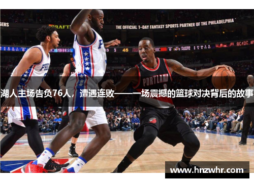 湖人主场告负76人，遭遇连败——一场震撼的篮球对决背后的故事
