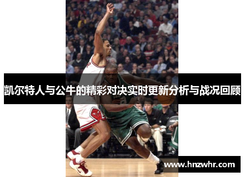 凯尔特人与公牛的精彩对决实时更新分析与战况回顾