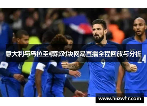 意大利与乌拉圭精彩对决网易直播全程回放与分析