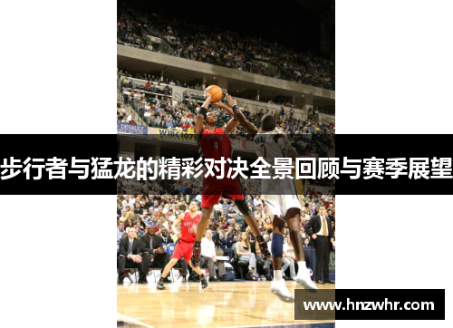 步行者与猛龙的精彩对决全景回顾与赛季展望