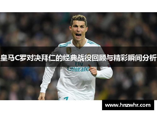 皇马C罗对决拜仁的经典战役回顾与精彩瞬间分析