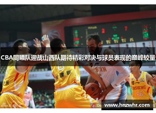 CBA同曦队迎战山西队期待精彩对决与球员表现的巅峰较量
