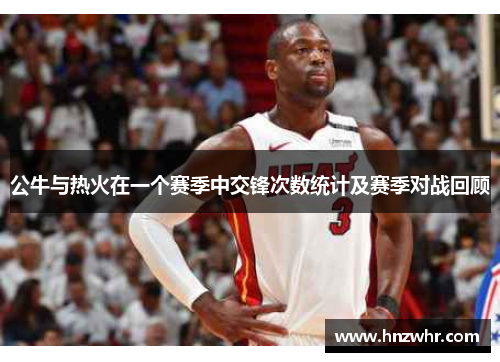 公牛与热火在一个赛季中交锋次数统计及赛季对战回顾