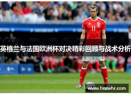 英格兰与法国欧洲杯对决精彩回顾与战术分析