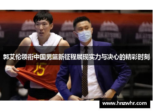 郭艾伦领衔中国男篮新征程展现实力与决心的精彩时刻