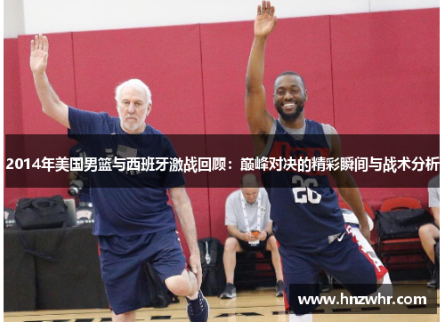 2014年美国男篮与西班牙激战回顾：巅峰对决的精彩瞬间与战术分析