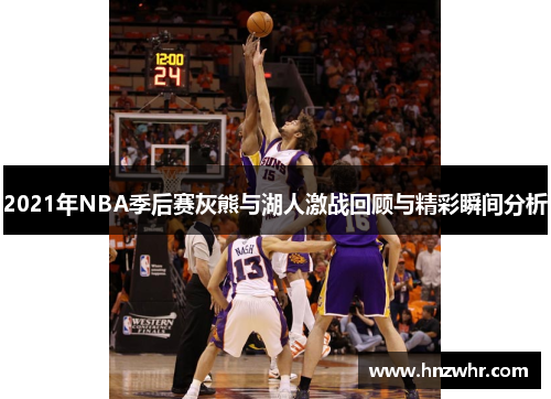 2021年NBA季后赛灰熊与湖人激战回顾与精彩瞬间分析